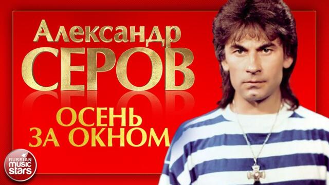 АЛЕКСАНДР СЕРОВ ❂ ОСЕНЬ ЗА ОКНОМ