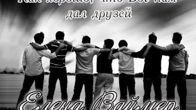 ЕЛЕНА ВАЙМЕР   -   КАК ХОРОШО, ЧТО БОГ НАМ ДАЛ ДРУЗЕЙ