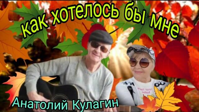 Анатолий Кулагин   -   КАК ХОТЕЛОСЬ БЫ МНЕ