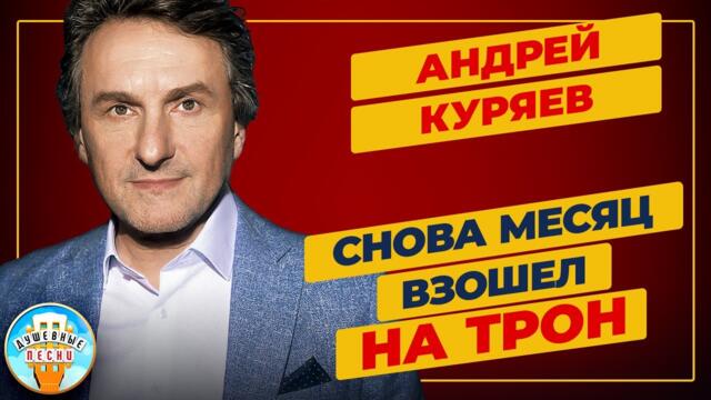 АНДРЕЙ КУРЯЕВ ✮ СНОВА МЕСЯЦ ВЗОШЕЛ НА ТРОН