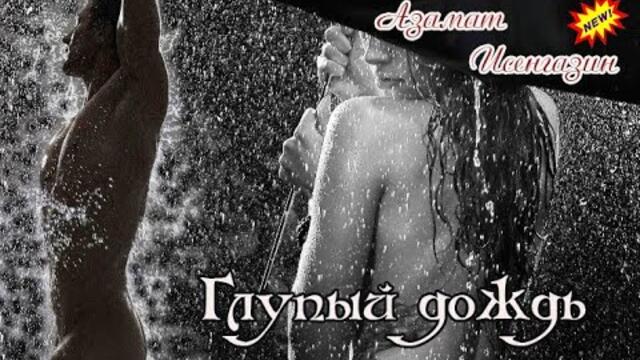 АЗАМАТ ИСЕНГАЗИН - ГЛУПЫЙ ДОЖДЬ