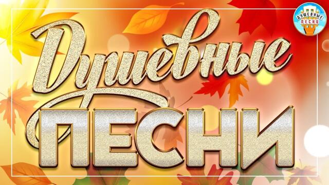ДУШЕВНЫЕ ПЕСНИ ❀ КРАСИВЫЕ ДУШЕВНЫЕ ХИТЫ ❀ ПЕСНИ ДЛЯ ХОРОШЕГО НАСТРОЕНИЯ