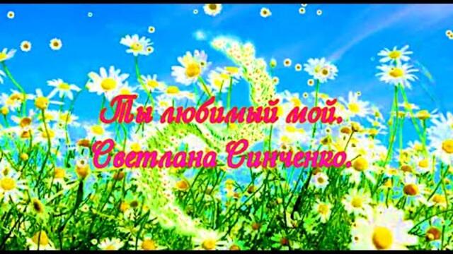 Светлана Синченко    -    Ты любимый мой.
