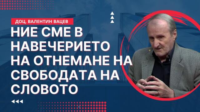 Доц. Валентин Вацев: Ние сме в навечерието на отнемане на свободата на словото