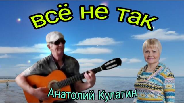 Анатолий Кулагин    -    ВСЁ НЕ ТАК