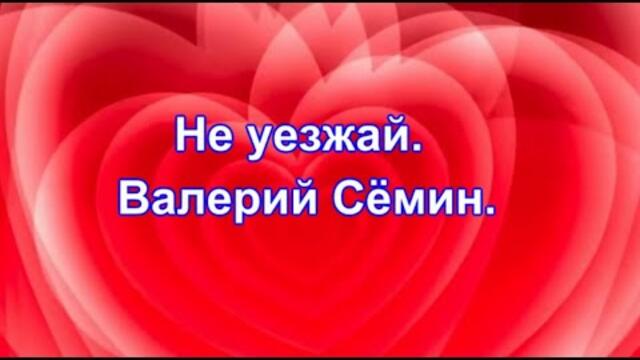 Валерий Сёмин    -     Не уезжай.