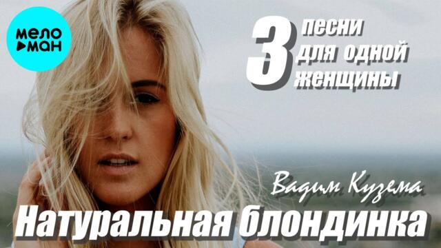 Вадим Кузема – Натуральная блондинка ❤ 3 Песни для одной женщины ❤