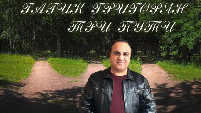 Гагик Григорян -  Три пути три дальние  дороги