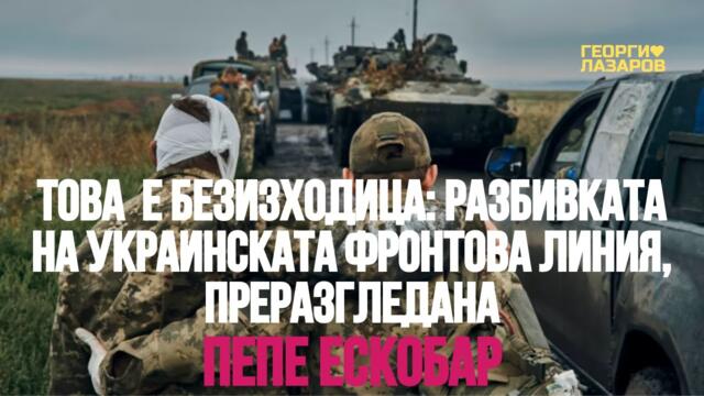 Това е безизходица!  Разбивката на украинската фронтова линия, преразгледана! Пепе Ескобар!
