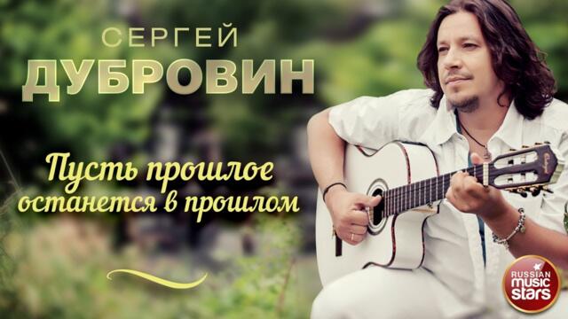 СЕРГЕЙ ДУБРОВИН ❀ ПУСТЬ ПРОШЛОЕ ОСТАНЕТСЯ В ПРОШЛОМ