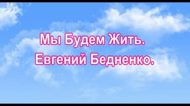 Евгений Бедненко    -    Мы Будем Жить.