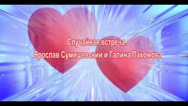 Ярослав Сумишевский и Галина Пахомова    -    Случайная встреча.