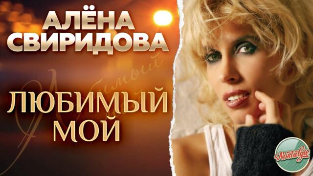 АЛЁНА СВИРИДОВА ❂ ЛЮБИМЫЙ МОЙ