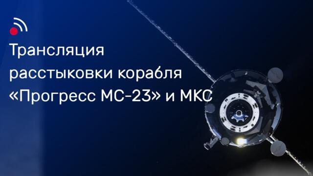 Трансляция расстыковки корабля «Прогресс МС-23» и МКС