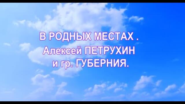 Алексей ПЕТРУХИН и гр ГУБЕРНИЯ     -    В РОДНЫХ МЕСТАХ .