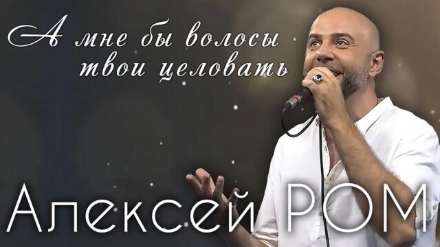 Алексей РОМ   -    А мне бы волосы твои целовать Алексей РОМ