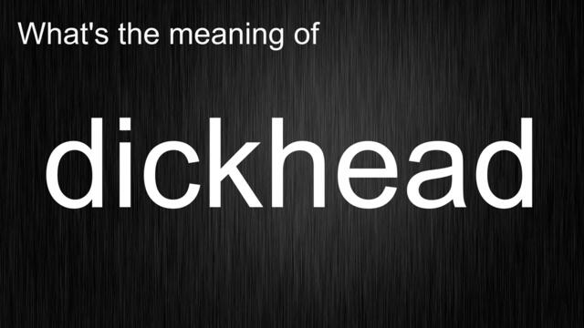 What's the meaning of "dickhead", How to pronounce dickhead?