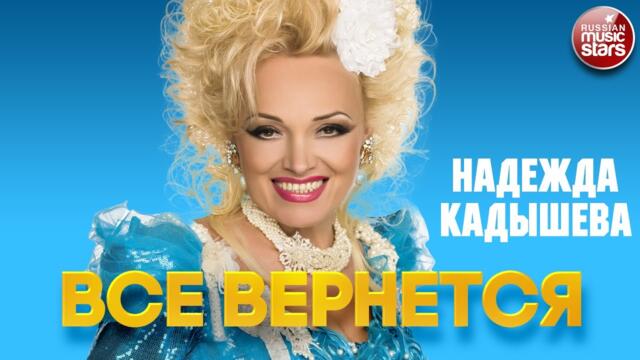 НАДЕЖДА КАДЫШЕВА —  ВСЕ ВЕРНЕТСЯ