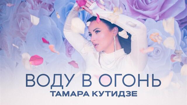 ТАМАРА КУТИДЗЕ - Воду в огонь