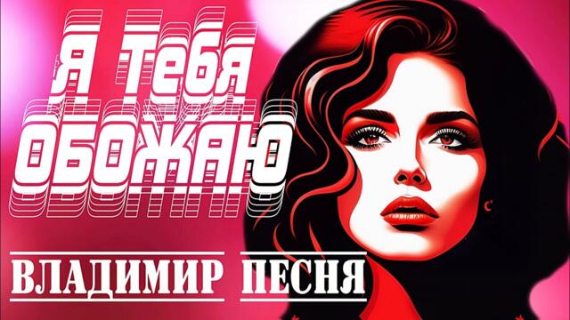 Владимир Песня   -   Я тебя Обожаю