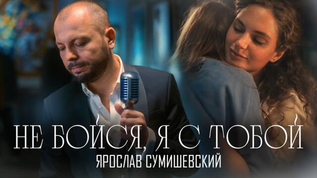 Ярослав Сумишевский      -     НЕ БОЙСЯ Я С ТОБОЙ