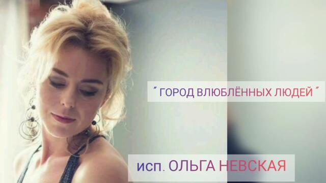 ОЛЬГА НЕВСКАЯ   -   " ГОРОД ВЛЮБЛЁННЫХ ЛЮДЕЙ "  ОЛЬГА НЕВСКАЯ