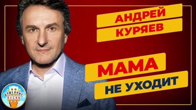 АНДРЕЙ КУРЯЕВ ✮ МАМА НЕ УХОДИТ