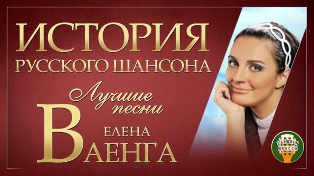ЕЛЕНА ВАЕНГА ✮ ЛУЧШИЕ ПЕСНИ ✮ ДУШЕВНЫЕ ХИТЫ ✮ ИСТОРИЯ РУССКОГО ШАНСОНА ✮