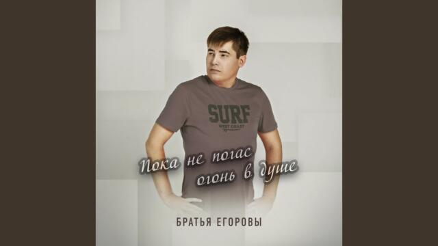 Братья Егоровы    -    Пока не погас огонь в душе