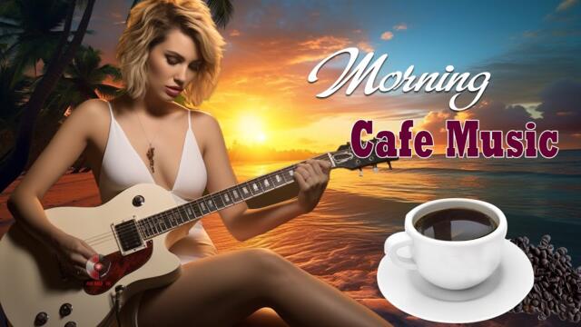 Best Morning Cafe Music - Wake Up Happy With Boost Positive Energy - Relaxing Spanish Guitar Music