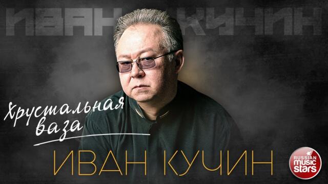 ИВАН КУЧИН — ХРУСТАЛЬНАЯ ВАЗА