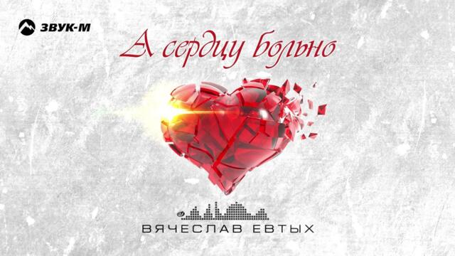 Вячеслав Евтых - А сердцу больно