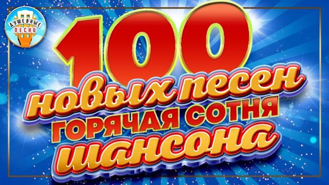 100 НОВЫХ ПЕСЕН ✮ ГОРЯЧАЯ СОТНЯ ШАНСОНА ✮ НОВЫЕ ПЕСНИ ✮ ДУШЕВНЫЕ ХИТЫ ✮ СЛУШАЕМ НОВИНКИ ✮ 2023 ✮
