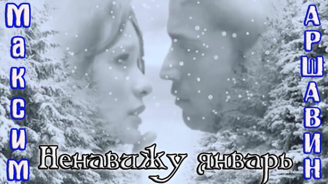 МАКСИМ АРШАВИН  - НЕНАВИЖУ ЯНВАРЬ