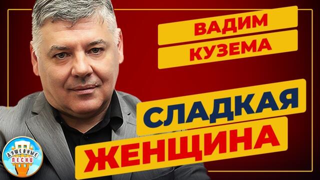 ВАДИМ КУЗЕМА ✮  СЛАДКАЯ ЖЕНЩИНА