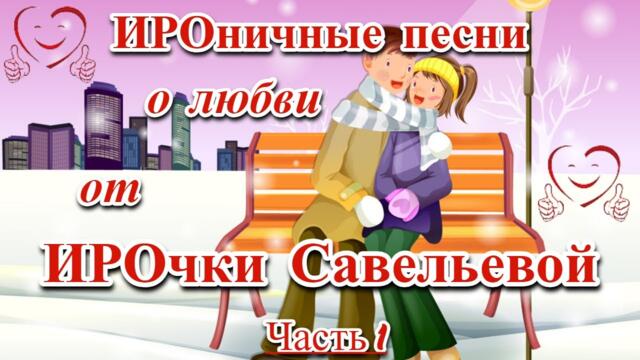 ИРОНИЧНЫЕ ПЕСНИ О ЛЮБВИ ОТ ИРОЧКИ САВЕЛЬЕВОЙ! - ЧАСТЬ 1