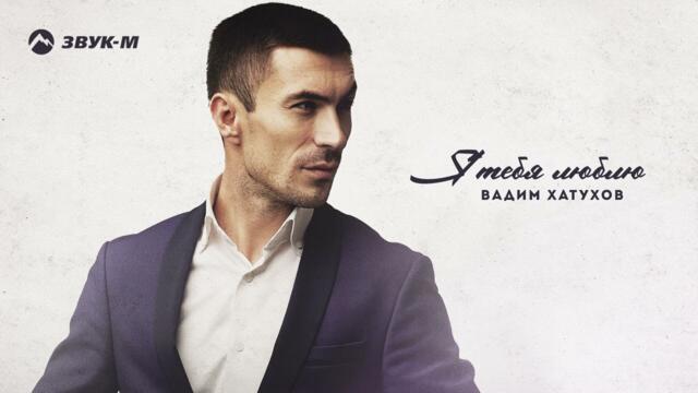 Вадим Хатухов - Я тебя люблю