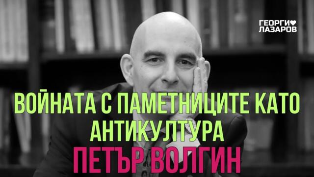 Войната с паметниците като антикултура! Петър Волгин!