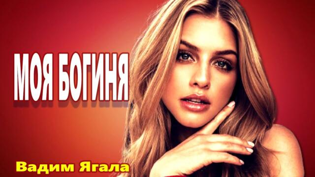 Вадим Ягала   -   МОЯ БОГИНЯ!