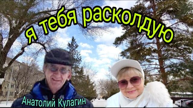 Анатолий Кулагин❤️Я ТЕБЯ РАСКОЛДУЮ
