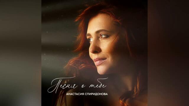 Анастасия Спиридонова — Песня о тебе