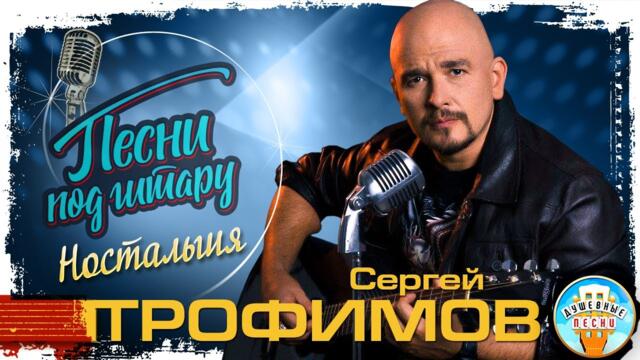 СЕРГЕЙ ТРОФИМОВ ✮ НОСТАЛЬГИЯ✮ ДУШЕВНАЯ ПЕСНЯ ПОД ГИТАРУ ✮