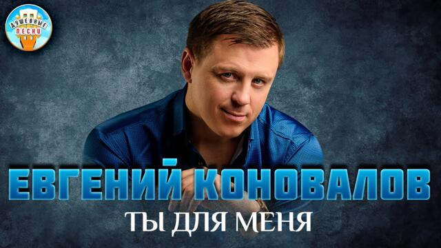 ЕВГЕНИЙ КОНОВАЛОВ ✮ ТЫ ДЛЯ МЕНЯ