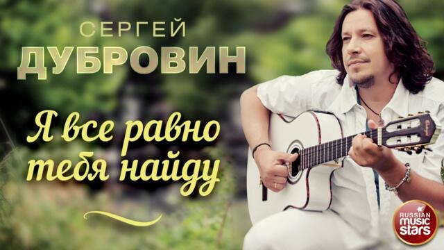 Я ВСЕ РАВНО ТЕБЯ НАЙДУ ❀ ДУШЕВНАЯ РУССКАЯ ПЕСНЯ ❀ СЕРГЕЙ ДУБРОВИН ❀ SERGEY DUBROVIN