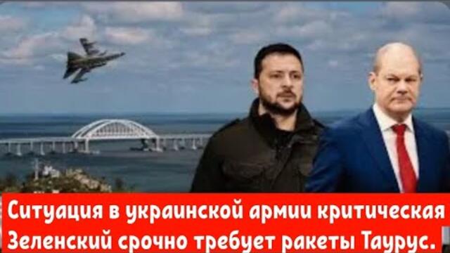 Ситуация в украинской армии критическая. Зеленский срочно требует у Германии ракеты Таурус.