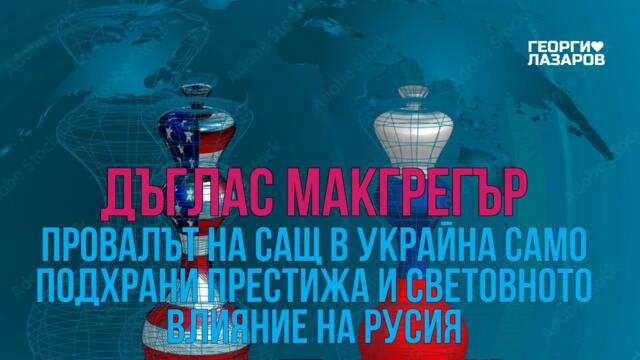 Провалът на САЩ в Украйна подхрани престижа и световното влияние на Русия! Дъглас МакГрегър!