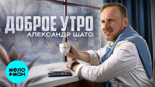 Александр ШАТО – Доброе утро