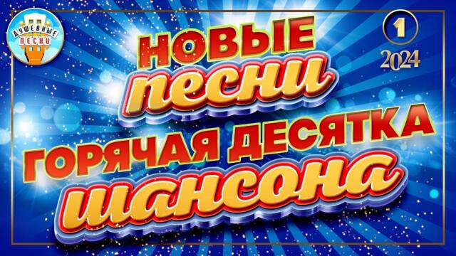 ГОРЯЧАЯ ДЕСЯТКА ШАНСОНА ✮ НОВЫЕ ПЕСНИ ✮ ДУШЕВНЫЕ ХИТЫ ✮ СЛУШАЕМ НОВИНКИ ✮ 2024 ✮ NEW SONGS ✮ 1 ✮