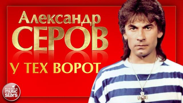АЛЕКСАНДР СЕРОВ — У ТЕХ ВОРОТ