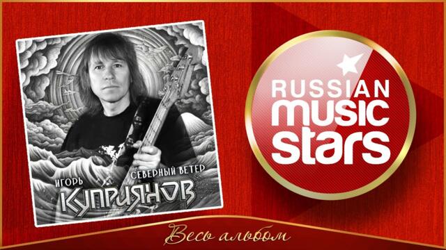 СЕВЕРНЫЙ ВЕТЕР ✮ ИГОРЬ КУПРИЯНОВ ✮ НОВЫЙ РОК- АЛЬБОМ ✮